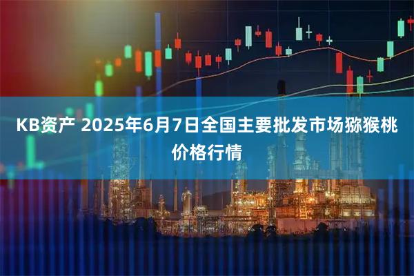 KB资产 2025年6月7日全国主要批发市场猕猴桃价格行情