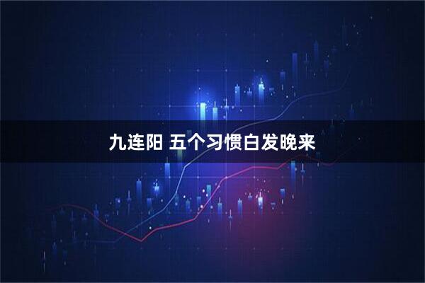 九连阳 五个习惯白发晚来