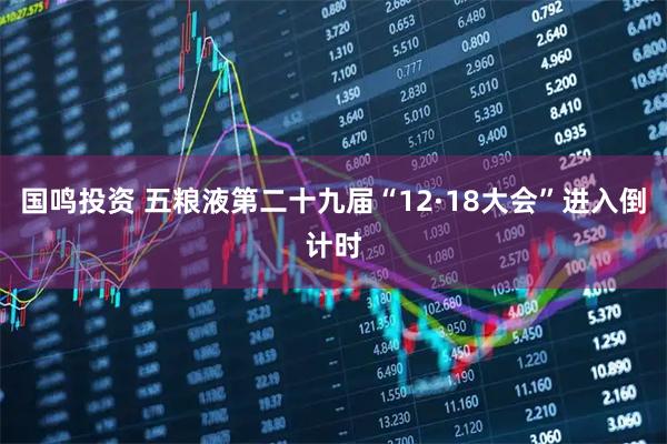国鸣投资 五粮液第二十九届“12·18大会”进入倒计时